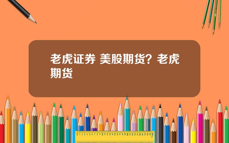 老虎证券 美股期货？老虎期货
